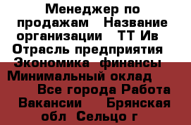 Менеджер по продажам › Название организации ­ ТТ-Ив › Отрасль предприятия ­ Экономика, финансы › Минимальный оклад ­ 25 000 - Все города Работа » Вакансии   . Брянская обл.,Сельцо г.